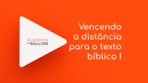 Vencendo a distância para o texto bíblico I | Academia da Bíblia